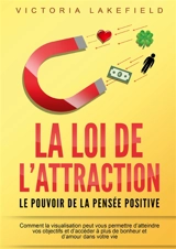 LA LOI DE L'ATTRACTION : Le pouvoir de la pensée positive : Comment la visualisation peut vous permettre d'atteindre vos objectifs et d'accéder à plus de bonheur et d'amour dans votre vie - Lakefield, Victoria