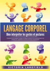 LANGAGE CORPOREL : Bien interpréter les gestes et postures : Comment lire et analyser les gens et utiliser le pouvoir de la communication non verbale pour augmenter le succès et la force de persuasion - Lakefield, Victoria