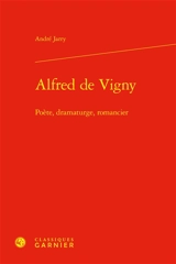 Alfred de Vigny : poète, dramaturge, romancier - André Jarry
