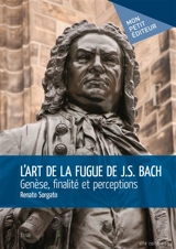L'art de la fugue de j.s. bach : genèse, finalité et perceptions - Renato Sorgato