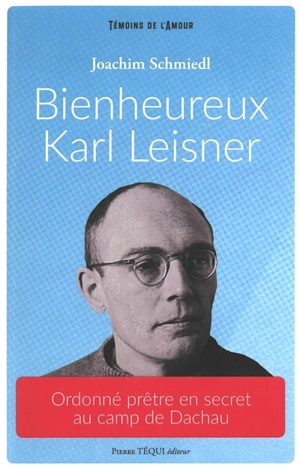 Bienheureux Karl Leisner : ordonné prêtre en secret au camp de Dachau - Joachim Schmiedl