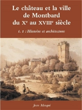 Le château et la ville de Montbard du Xe au XVIIIe siècle. Vol. 1. Histoire et architecture - Jean Mesqui
