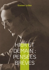 Hier et Demain : Pensées brèves : Réflexions historiques et aphorismes sociologiques pour une analyse de la modernité - Gustave Le Bon