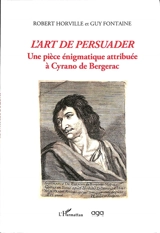 L'art de persuader : une pièce énigmatique attribuée à Cyrano de Bergerac - Robert Horville