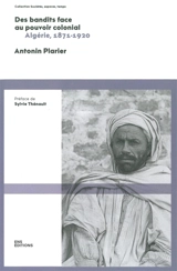 Des bandits face au pouvoir colonial : Algérie, 1871-1920 - Antonin Plarier