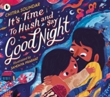 It''s Time to Hush and Say Good Night - Chitra Soundar