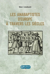 Les anabaptistes d'Europe à travers les siècles - Marc Lienhard