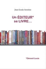 Un éditeur se livre... : Gérard Louis - Jean-Louis Antoine
