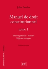 Manuel de droit constitutionnel. Vol. 1. Théorie générale, histoire, régimes étrangers - Julien Boudon