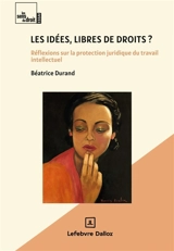 Les idées, libres de droits ? : réflexions sur la protection juridique du travail intellectuel - Béatrice Durand