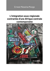 L'intégration sous-régionale contrariée d'une Afrique centrale contemporaine - Messina Mvogo Ernest