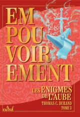 Les énigmes de l'aube. Vol. 3. Empouvoirement - Thomas C. Durand