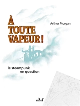 A toute vapeur ! : le steampunk en question - Arthur Morgan