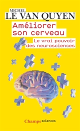 Améliorer son cerveau : le vrai pouvoir des neurosciences - Michel Le Van Quyen