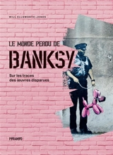 Le monde perdu de Banksy : sur les traces des oeuvres disparues - Will Ellsworth-Jones