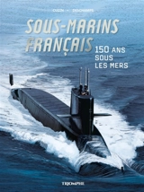 Sous-marins français : 150 ans sous les mers - Patrick Deschamps