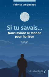 Si tu savais... : nous avions le monde pour horizon - Fabrice Anguenot
