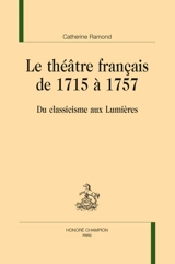 Le théâtre français de 1715 à 1757 : du classicisme aux Lumières - Catherine Ramond