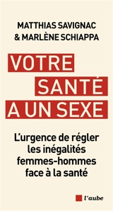 Votre santé a un sexe : l'urgence de régler les inégalités femmes-hommes face à la santé - Matthias Savignac
