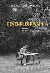 Devenir écrivain - Alexandre Lacroix