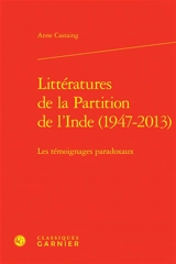 Littératures de la partition de l'Inde (1947-2013) : les témoignages paradoxaux - Anne Castaing