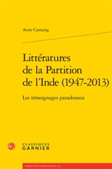 Littératures de la partition de l'Inde (1947-2013) : les témoignages paradoxaux - Anne Castaing