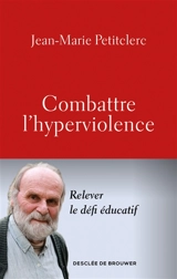 Combattre l'hyperviolence : relever le défi éducatif - Jean-Marie Petitclerc