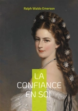 La confiance en soi : La confiance en soi de Ralph Waldo Emerson individualisme authenticité et liberté intérieure - Ralph Waldo Emerson