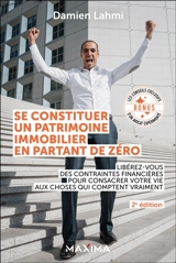 Se constituer un patrimoine immobilier en partant de zéro : libérez-vous des contraintes financières pour consacrer votre vie aux choses qui comptent vraiment - Damien Lahmi