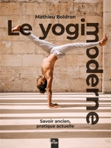 Le yogi moderne : savoir ancien, pratique actuelle - Mathieu Boldron
