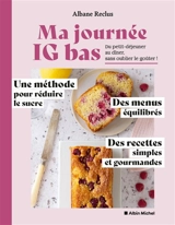Ma journée IG bas : du petit-déjeuner au dîner, sans oublier le goûter ! : une méthode pour réduire le sucre, des menus équilibrés, des recettes simples et gourmandes - Albane Reclus