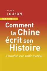 Comment la Chine écrit son histoire : l'invention d'un destin mondial - Victor Louzon