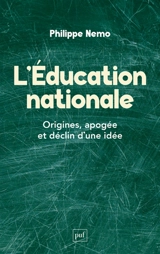L'Education nationale : origines, apogée et déclin d'une idée - Philippe Nemo