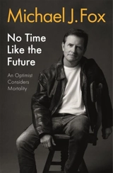 No Time Like the Future : An Optimist Considers Mortality - Michael J. Fox