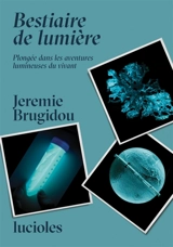 Bestiaire de lumière : plongée dans les aventures lumineuses du vivant - Jeremie Brugidou