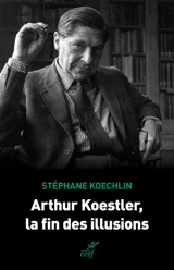 Arthur Koestler, la fin des illusions - Stéphane Koechlin