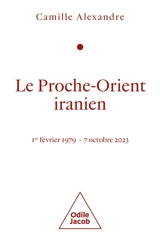 Le Proche-Orient iranien : 1er février 1979-7 octobre 2023 - Camille Alexandre