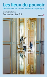 Les lieux de pouvoir : une histoire secrète et intime de la politique