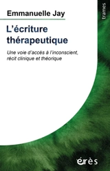 L'écriture thérapeutique : une voie d'accès à l'inconscient, récit clinique et théorique - Emmanuelle Jay