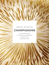 Champignons : 60 champignons, 110 gestes techniques, 90 recettes, épicerie fine - Régis Marcon