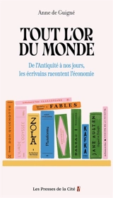 Tout l'or du monde : de l'Antiquité à nos jours, les écrivains racontent l'économie - Anne de Guigné
