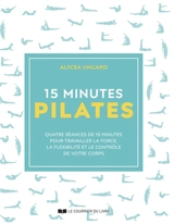 15 minutes Pilates : quatre séances de 15 minutes pour travailler la force, la souplesse et le contrôle de votre corps - Alycea Ungaro