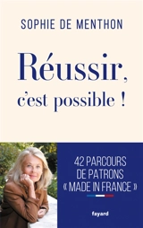 Réussir, c'est possible ! : 42 parcours de patrons made in France - Sophie de Menthon