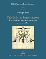 L'alchimie des francs-maçons : histoire d'une tradition transmutée : les grades bleus - Dominique Jardin
