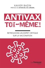 Antivax toi-même ! : retrouvons un esprit critique sur la vaccination - Xavier Bazin