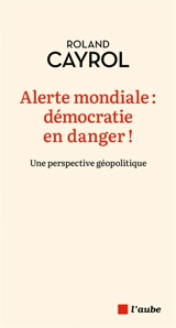 Alerte mondiale : démocratie en danger ! : une perspective géopolitique - Roland Cayrol