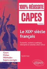 Le XIXe siècle français : économie, société et politique, métropole et colonies (1815-1914) : cours, fiches, méthodes, sujets corrigés - Yannick Clavé