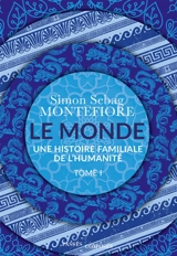 Le monde : une histoire familiale de l'humanité. Vol. 1 - Simon Sebag-Montefiore
