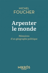 Arpenter le monde : mémoires d'un géographe politique - Michel Foucher