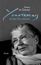 Yourcenar avant les autres : récit - Laure de Chantal